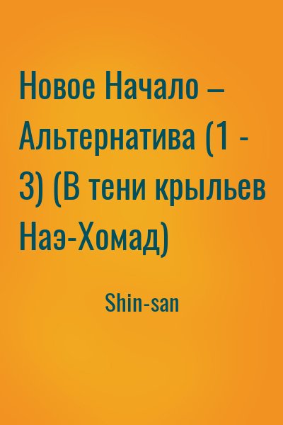 Shin-san - Новое Начало – Альтернатива (1 - 3) (В тени крыльев Наэ-Хомад)