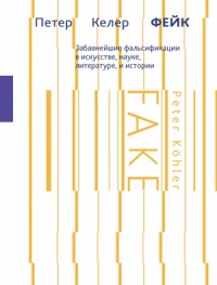 Фейк. Забавнейшие фальсификации в искусстве, науке, литературе и истории