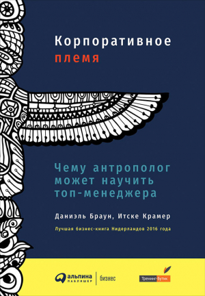 Браун Дэниел, Крамер Итске - Корпоративное племя. Чему антрополог может научить топ-менеджера