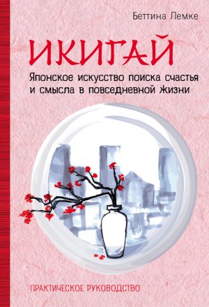 Лемке Беттина - Икигай: японское искусство поиска счастья и смысла в повседневной жизни