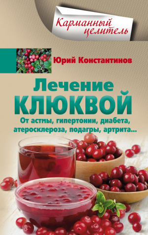 Константинов Юрий - Лечение клюквой от астмы, гипертонии, диабета, атеросклероза, подагры, артрита…