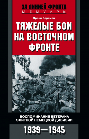 Бартман Эрвин - Тяжелые бои на Восточном фронте. Воспоминания ветерана элитной немецкой дивизии. 1939—1945