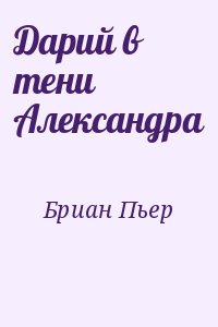 Бриан Пьер - Дарий в тени Александра