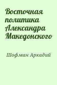Шофман Аркадий - Восточная политика Александра Македонского