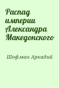 Шофман Аркадий - Распад империи Александра Македонского