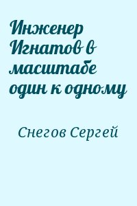 Снегов Сергей - Инженер Игнатов в масштабе один к одному