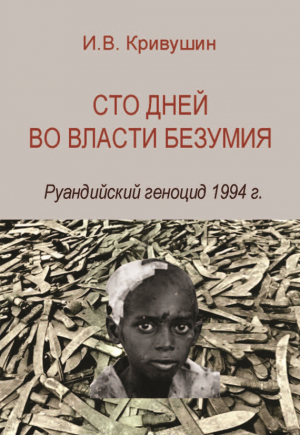 Кривушин Иван - Сто дней во власти безумия. Руандийский геноцид 1994 г.