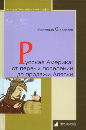 Федорова Светлана - Русская Америка: от первых поселений до продажи Аляски. Конец XVIII века  —  1867 год