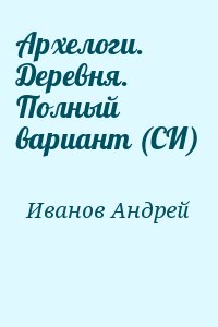 Иванов Андрей - Архелоги. Деревня. Полный вариант (СИ)