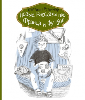 Нёстлингер Кристине - Новые рассказы про Франца и футбол