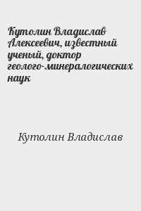 Кутолин Владислав - Кутолин Владислав Алексеевич, известный ученый, доктор геолого-минералогических наук