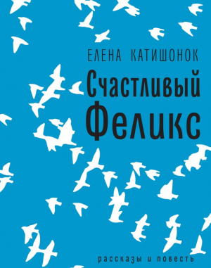 Катишонок Елена - Счастливый Феликс: рассказы и повесть