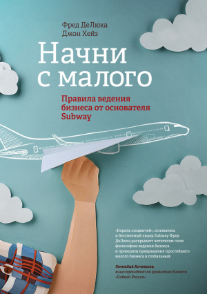 Хейз Джон, ДеЛюка Фред - Начни с малого. Правила ведения бизнеса от основателя Subway