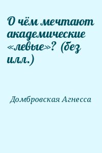 Домбровская Агнесса - О чём мечтают академические «левые»? (без илл.)