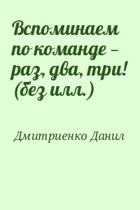 Дмитриенко Данил - Вспоминаем по команде — раз, два, три! (без илл.)