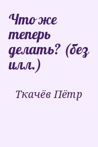 Ткачёв Пётр - Что же теперь делать? (без илл.)