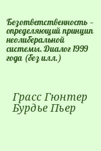 Грасс Гюнтер, Бурдье Пьер - Безответственность — определяющий принцип неолиберальной системы. Диалог 1999 года (без илл.)