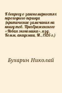 Бухарин Николай - К вопросу о закономерностях переходного периода (критические замечания на книгу тов. Преображенского «Новая экономика», изд. Комм, академии, М., 1926 г.)