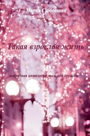 Субботина Мария - Такая взрослая жизнь. Подробная антология женской дружбы