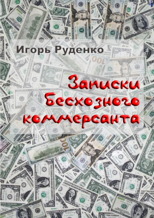 Руденко Игорь - Записки бесхозного коммерсанта 2018 (СИ)