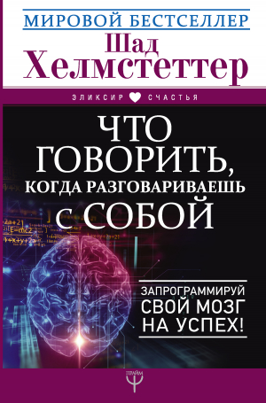 Хелмстеттер Шад - Что говорить, когда разговариваешь с собой. Запрограммируй свой мозг на успех!