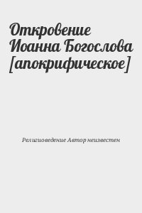 неизвестен Автор - Откровение Иоанна Богослова [апокрифическое]