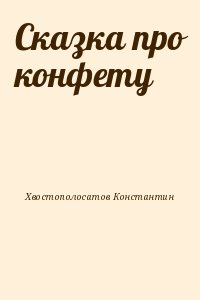 Хвостополосатов Константин - Сказка про конфету