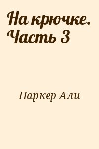 Паркер Али - На крючке. Часть 3