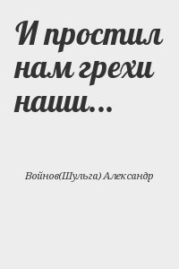 Войнов(Шульга) Александр - И простил нам грехи наши...