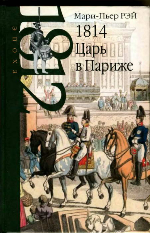 Рэй Мари-Пьер - 1814. Царь в Париже