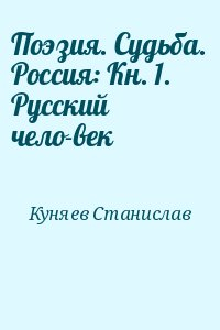 Куняев Станислав - Поэзия. Судьба. Россия: Кн. 1. Русский чело­век