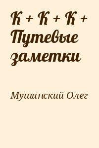 Мушинский Олег - К + К + К + Путевые заметки