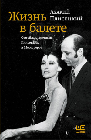 Плисецкий Азарий, Снеговский Василий - Жизнь в балете. Семейные хроники Плисецких и Мессереров