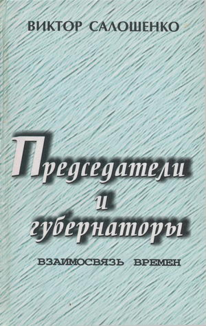 Салошенко Виктор - Председатели и губернаторы. Взаимосвязь времен, Или Судьбы, жизнь и деятельность председателей Краснодарского крайисполкома, глав администраций (губернаторов) Кубани за 65 лет ­ с 1937 по 2002-й.