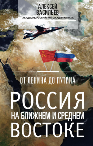 Васильев Алексей - От Ленина до Путина. Россия на Ближнем и Среднем Востоке