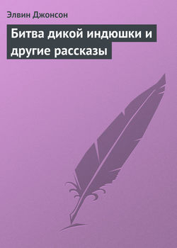 Джонсон Элвин - Битва дикой индюшки и другие рассказы