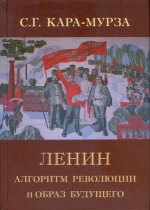 Кара-Мурза Сергей - Ленин. Алгоритм революции и образ будущего
