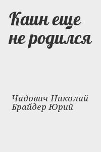 Брайдер Юрий, Чадович Николай - Каин еще не родился