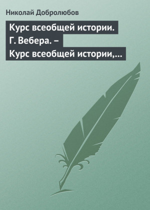 Добролюбов Николай - Курс всеобщей истории. Г. Вебера. – Курс всеобщей истории, составленный В. Шульгиным