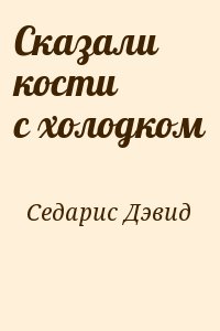 Седарис Дэвид - Сказали кости с холодком