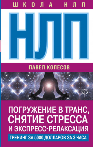 Колесов Павел - НЛП. Погружение в транс, снятие стресса и экспресс-релаксация. Тренинг за 5000 долларов за 3 часа