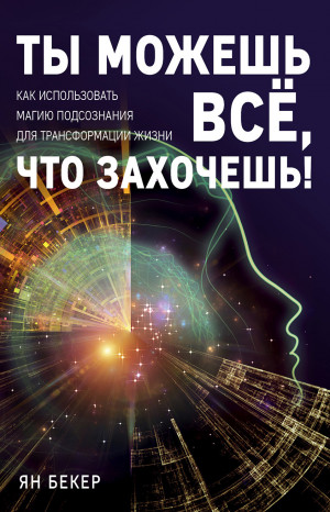 Бекер Ян - Ты можешь все, что захочешь! Как использовать магию подсознания для трансформации жизни