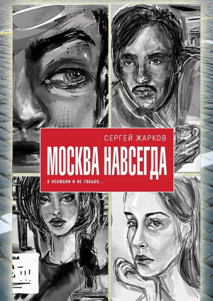 Жарков Сергей - Москва навсегда. О нелюбви и не только