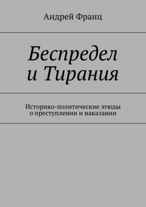 Франц Андрей - Беспредел и Тирания. Историко-политические этюды о преступлении и наказании