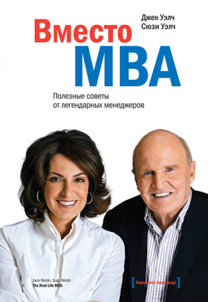 Уэлч Джек, Уэлч Сюзи - Вместо MBA. Полезные советы от легендарных менеджеров