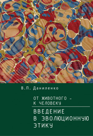 Даниленко Валерий - От животного – к Человеку. Ведение в эволюционную этику