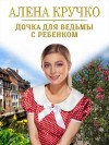 Кручко Алёна - Дочка для ведьмы с ребенком