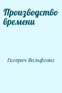 Гигерич Вольфганг - Производство времени