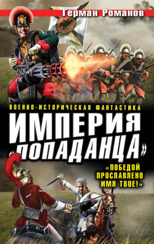 Романов Герман - Империя «попаданца». «Победой прославлено имя твое!»