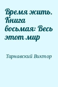 Время жить. Книга восьмая: Весь этот мир